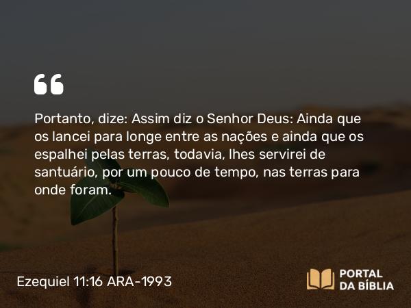 Ezequiel 11:16 ARA-1993 - Portanto, dize: Assim diz o Senhor Deus: Ainda que os lancei para longe entre as nações e ainda que os espalhei pelas terras, todavia, lhes servirei de santuário, por um pouco de tempo, nas terras para onde foram.