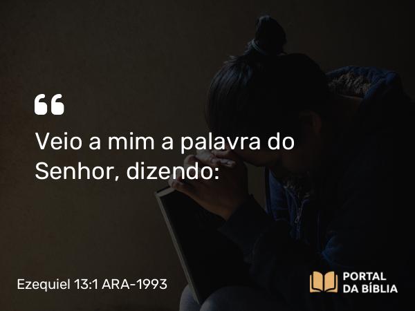 Ezequiel 13:1 ARA-1993 - Veio a mim a palavra do Senhor, dizendo: