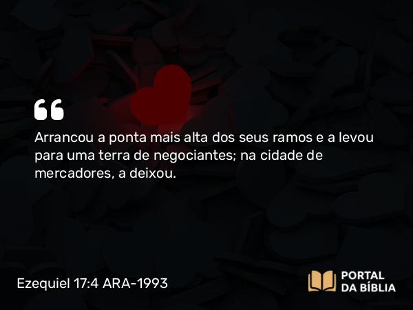 Ezequiel 17:4 ARA-1993 - Arrancou a ponta mais alta dos seus ramos e a levou para uma terra de negociantes; na cidade de mercadores, a deixou.