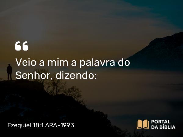 Ezequiel 18:1 ARA-1993 - Veio a mim a palavra do Senhor, dizendo: