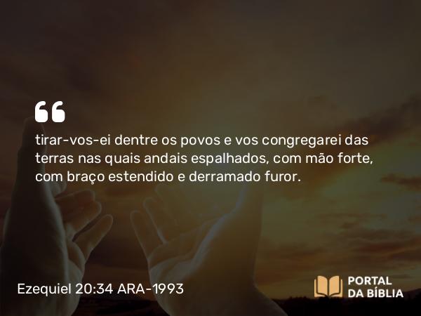 Ezequiel 20:34 ARA-1993 - tirar-vos-ei dentre os povos e vos congregarei das terras nas quais andais espalhados, com mão forte, com braço estendido e derramado furor.