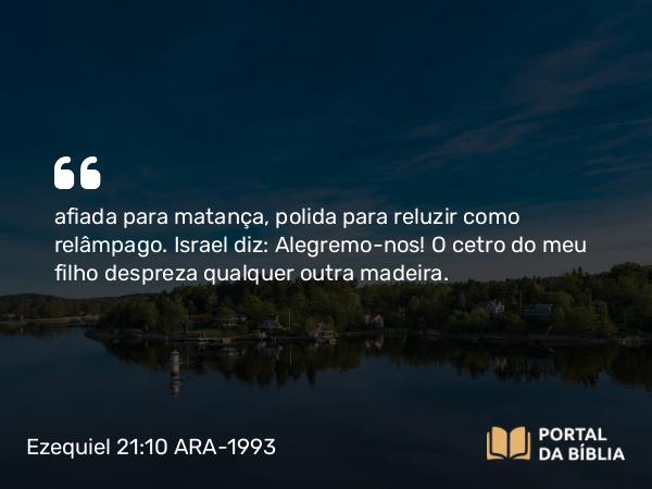 Ezequiel 21:10 ARA-1993 - afiada para matança, polida para reluzir como relâmpago. Israel diz: Alegremo-nos! O cetro do meu filho despreza qualquer outra madeira.