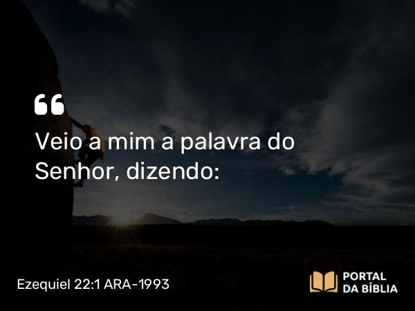 Ezequiel 22:1 ARA-1993 - Veio a mim a palavra do Senhor, dizendo: