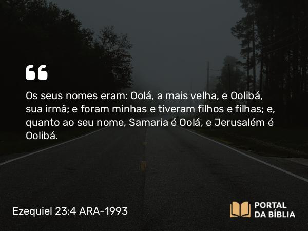 Ezequiel 23:4 ARA-1993 - Os seus nomes eram: Oolá, a mais velha, e Oolibá, sua irmã; e foram minhas e tiveram filhos e filhas; e, quanto ao seu nome, Samaria é Oolá, e Jerusalém é Oolibá.