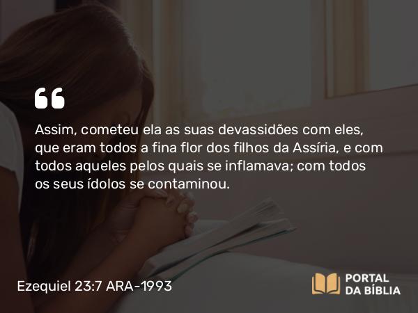 Ezequiel 23:7 ARA-1993 - Assim, cometeu ela as suas devassidões com eles, que eram todos a fina flor dos filhos da Assíria, e com todos aqueles pelos quais se inflamava; com todos os seus ídolos se contaminou.