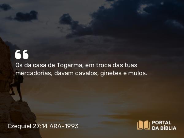 Ezequiel 27:14 ARA-1993 - Os da casa de Togarma, em troca das tuas mercadorias, davam cavalos, ginetes e mulos.