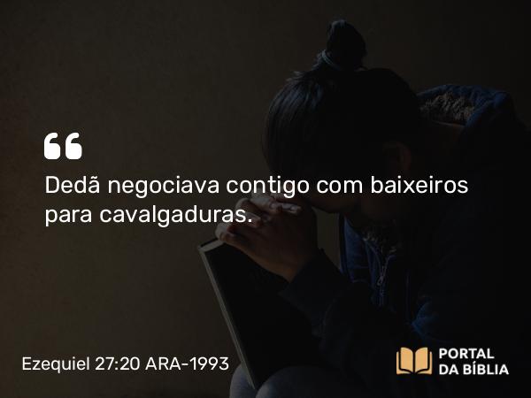 Ezequiel 27:20 ARA-1993 - Dedã negociava contigo com baixeiros para cavalgaduras.