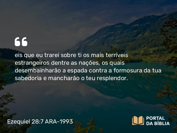 Ezequiel 28:7 ARA-1993 - eis que eu trarei sobre ti os mais terríveis estrangeiros dentre as nações, os quais desembainharão a espada contra a formosura da tua sabedoria e mancharão o teu resplendor.