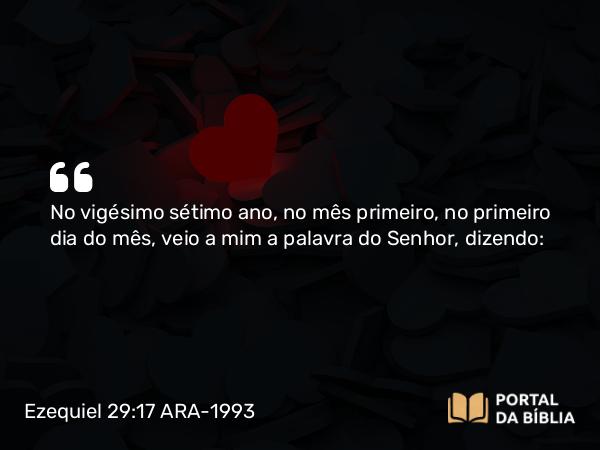 Ezequiel 29:17 ARA-1993 - No vigésimo sétimo ano, no mês primeiro, no primeiro dia do mês, veio a mim a palavra do Senhor, dizendo: