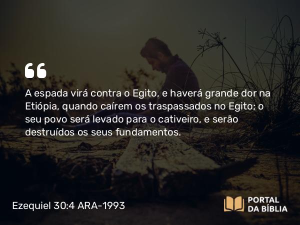 Ezequiel 30:4 ARA-1993 - A espada virá contra o Egito, e haverá grande dor na Etiópia, quando caírem os traspassados no Egito; o seu povo será levado para o cativeiro, e serão destruídos os seus fundamentos.