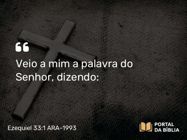 Ezequiel 33:1 ARA-1993 - Veio a mim a palavra do Senhor, dizendo: