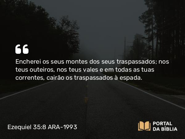 Ezequiel 35:8 ARA-1993 - Encherei os seus montes dos seus traspassados; nos teus outeiros, nos teus vales e em todas as tuas correntes, cairão os traspassados à espada.