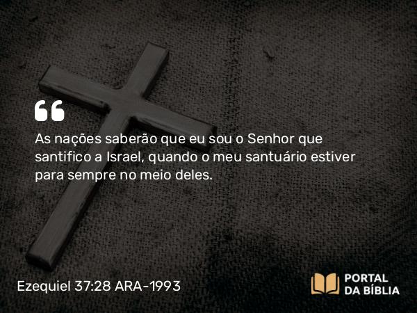 Ezequiel 37:28 ARA-1993 - As nações saberão que eu sou o Senhor que santifico a Israel, quando o meu santuário estiver para sempre no meio deles.