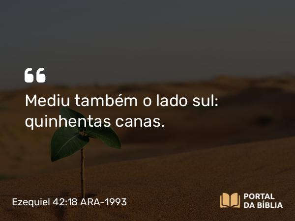 Ezequiel 42:18 ARA-1993 - Mediu também o lado sul: quinhentas canas.