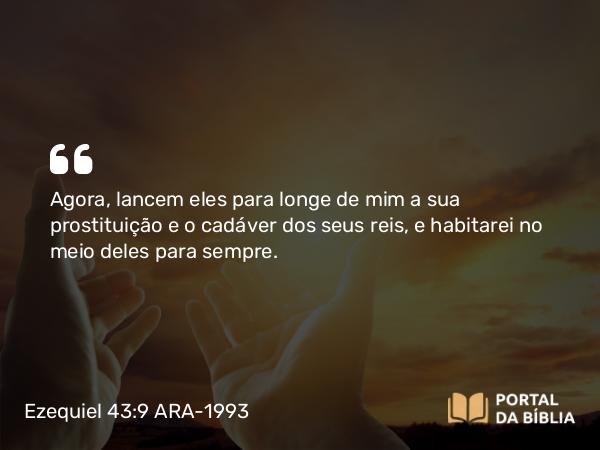 Ezequiel 43:9 ARA-1993 - Agora, lancem eles para longe de mim a sua prostituição e o cadáver dos seus reis, e habitarei no meio deles para sempre.