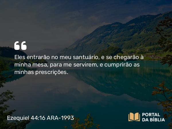 Ezequiel 44:16 ARA-1993 - Eles entrarão no meu santuário, e se chegarão à minha mesa, para me servirem, e cumprirão as minhas prescrições.