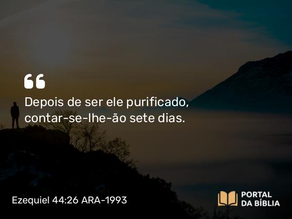 Ezequiel 44:26 ARA-1993 - Depois de ser ele purificado, contar-se-lhe-ão sete dias.