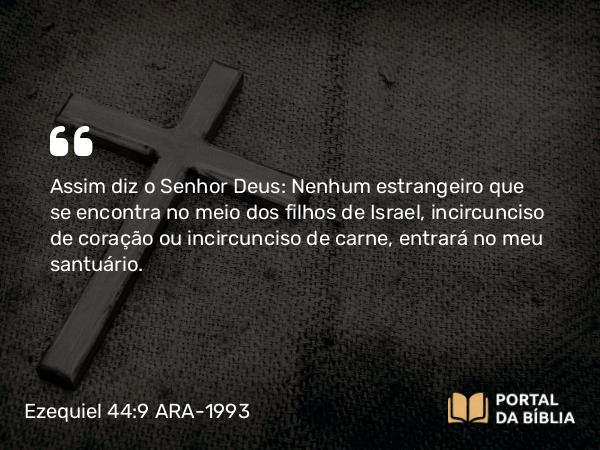 Ezequiel 44:9 ARA-1993 - Assim diz o Senhor Deus: Nenhum estrangeiro que se encontra no meio dos filhos de Israel, incircunciso de coração ou incircunciso de carne, entrará no meu santuário.