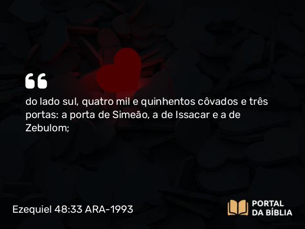 Ezequiel 48:33 ARA-1993 - do lado sul, quatro mil e quinhentos côvados e três portas: a porta de Simeão, a de Issacar e a de Zebulom;