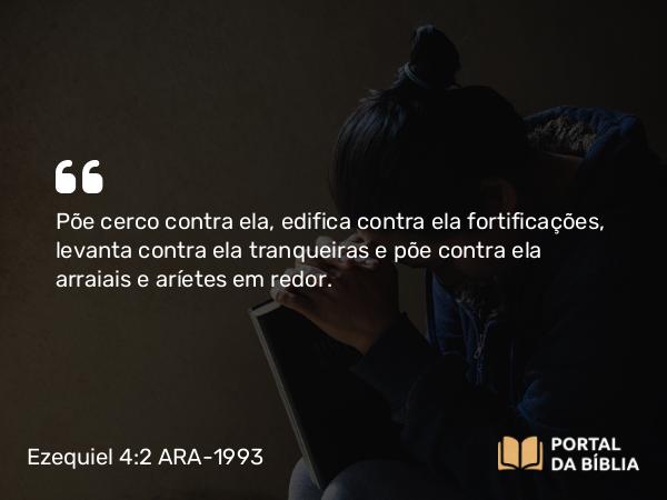 Ezequiel 4:2 ARA-1993 - Põe cerco contra ela, edifica contra ela fortificações, levanta contra ela tranqueiras e põe contra ela arraiais e aríetes em redor.