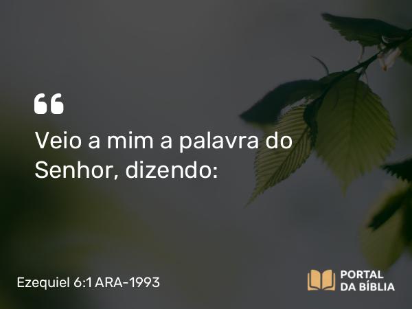 Ezequiel 6:1 ARA-1993 - Veio a mim a palavra do Senhor, dizendo: