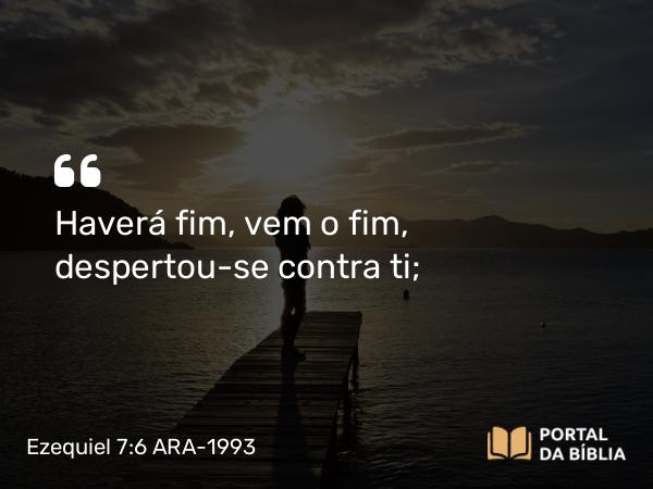 Ezequiel 7:6 ARA-1993 - Haverá fim, vem o fim, despertou-se contra ti;