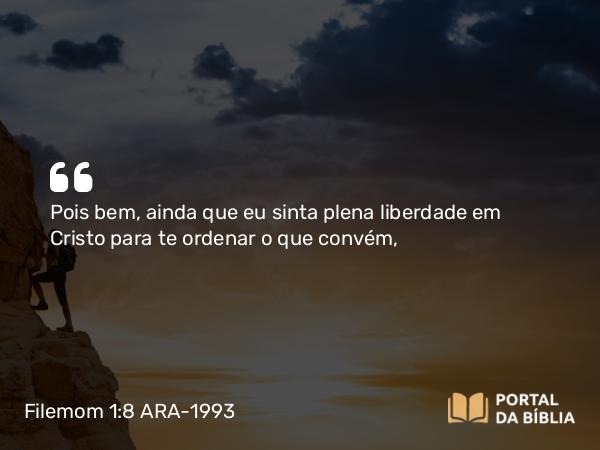 Filemom 1:8 ARA-1993 - Pois bem, ainda que eu sinta plena liberdade em Cristo para te ordenar o que convém,