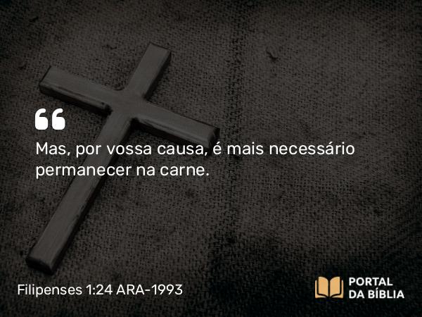 Filipenses 1:24 ARA-1993 - Mas, por vossa causa, é mais necessário permanecer na carne.