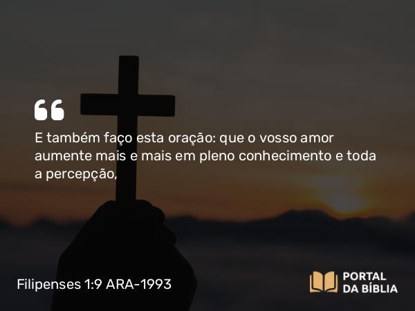 Filipenses 1:9 ARA-1993 - E também faço esta oração: que o vosso amor aumente mais e mais em pleno conhecimento e toda a percepção,