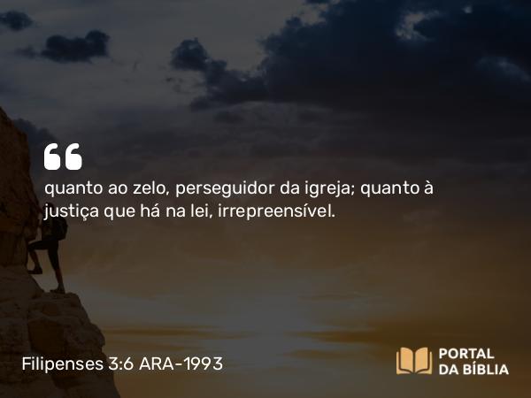 Filipenses 3:6 ARA-1993 - quanto ao zelo, perseguidor da igreja; quanto à justiça que há na lei, irrepreensível.