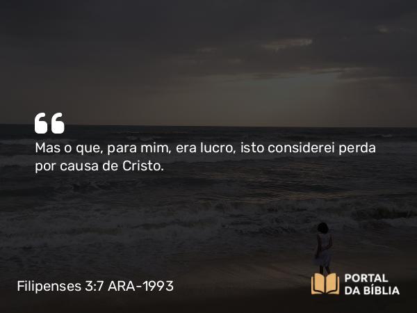 Filipenses 3:7-8 ARA-1993 - Mas o que, para mim, era lucro, isto considerei perda por causa de Cristo.