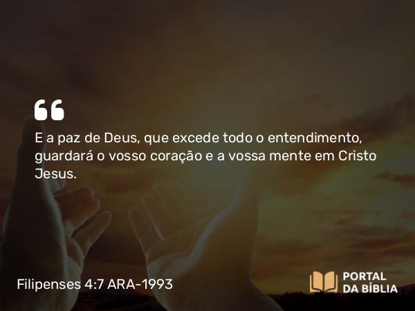 Filipenses 4:7 ARA-1993 - E a paz de Deus, que excede todo o entendimento, guardará o vosso coração e a vossa mente em Cristo Jesus.