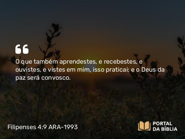 Filipenses 4:9 ARA-1993 - O que também aprendestes, e recebestes, e ouvistes, e vistes em mim, isso praticai; e o Deus da paz será convosco.