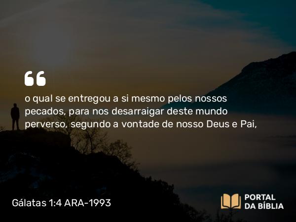 Gálatas 1:4 ARA-1993 - o qual se entregou a si mesmo pelos nossos pecados, para nos desarraigar deste mundo perverso, segundo a vontade de nosso Deus e Pai,