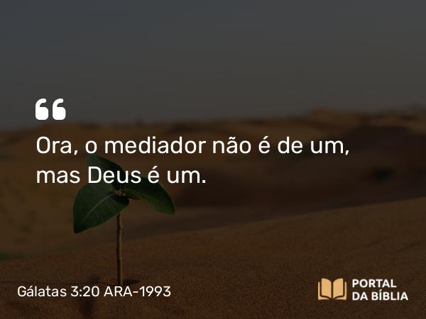 Gálatas 3:20 ARA-1993 - Ora, o mediador não é de um, mas Deus é um.