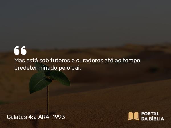 Gálatas 4:2 ARA-1993 - Mas está sob tutores e curadores até ao tempo predeterminado pelo pai.