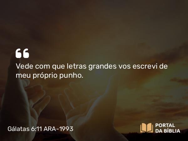 Gálatas 6:11 ARA-1993 - Vede com que letras grandes vos escrevi de meu próprio punho.