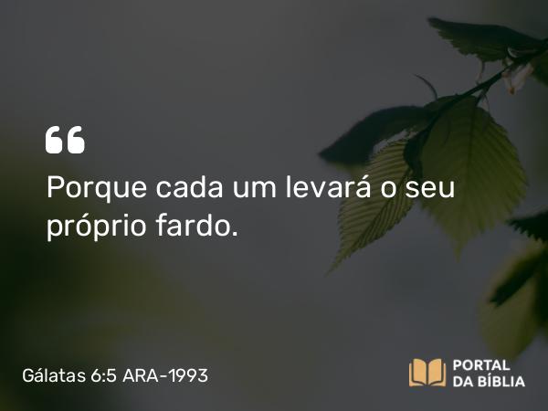 Gálatas 6:5 ARA-1993 - Porque cada um levará o seu próprio fardo.