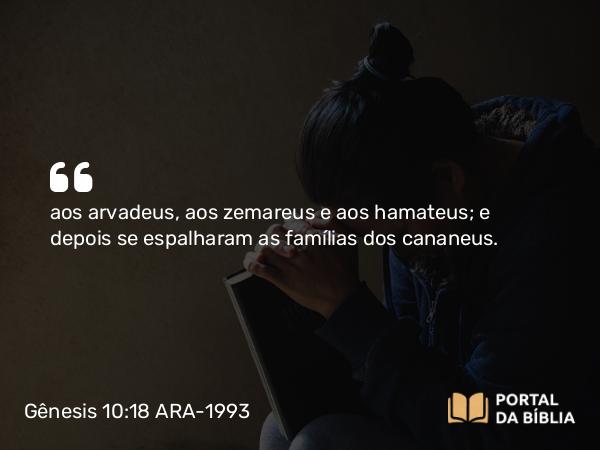 Gênesis 10:18 ARA-1993 - aos arvadeus, aos zemareus e aos hamateus; e depois se espalharam as famílias dos cananeus.