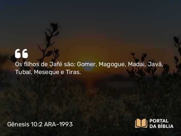 Gênesis 10:2 ARA-1993 - Os filhos de Jafé são: Gomer, Magogue, Madai, Javã, Tubal, Meseque e Tiras.