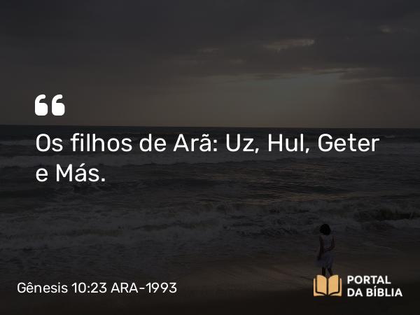 Gênesis 10:23 ARA-1993 - Os filhos de Arã: Uz, Hul, Geter e Más.