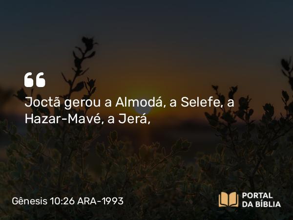 Gênesis 10:26 ARA-1993 - Joctã gerou a Almodá, a Selefe, a Hazar-Mavé, a Jerá,