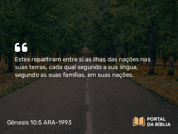 Gênesis 10:5 ARA-1993 - Estes repartiram entre si as ilhas das nações nas suas terras, cada qual segundo a sua língua, segundo as suas famílias, em suas nações.