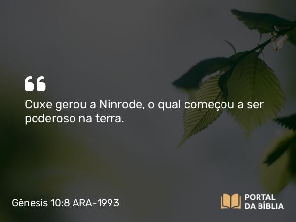 Gênesis 10:8 ARA-1993 - Cuxe gerou a Ninrode, o qual começou a ser poderoso na terra.