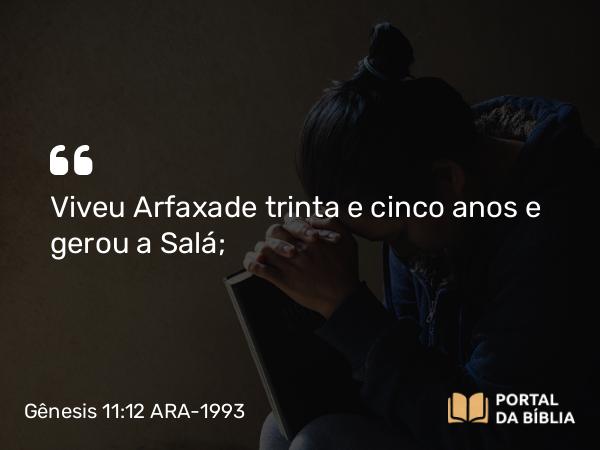 Gênesis 11:12-13 ARA-1993 - Viveu Arfaxade trinta e cinco anos e gerou a Salá;