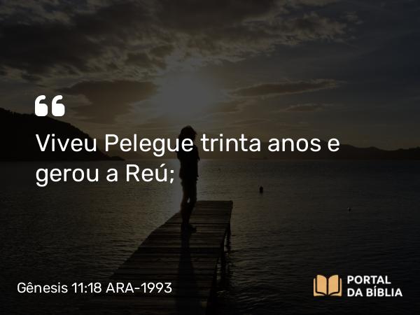 Gênesis 11:18 ARA-1993 - Viveu Pelegue trinta anos e gerou a Reú;