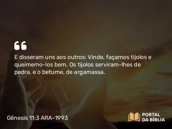 Gênesis 11:3 ARA-1993 - E disseram uns aos outros: Vinde, façamos tijolos e queimemo-los bem. Os tijolos serviram-lhes de pedra, e o betume, de argamassa.