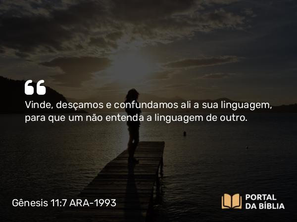 Gênesis 11:7 ARA-1993 - Vinde, desçamos e confundamos ali a sua linguagem, para que um não entenda a linguagem de outro.