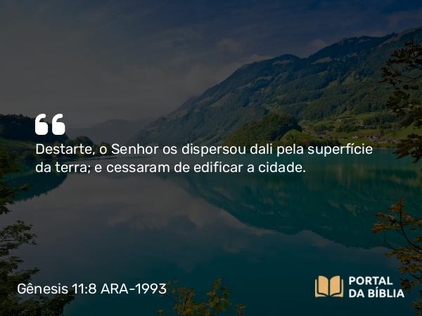 Gênesis 11:8 ARA-1993 - Destarte, o Senhor os dispersou dali pela superfície da terra; e cessaram de edificar a cidade.