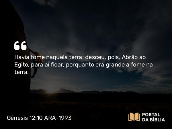 Gênesis 12:10 ARA-1993 - Havia fome naquela terra; desceu, pois, Abrão ao Egito, para aí ficar, porquanto era grande a fome na terra.